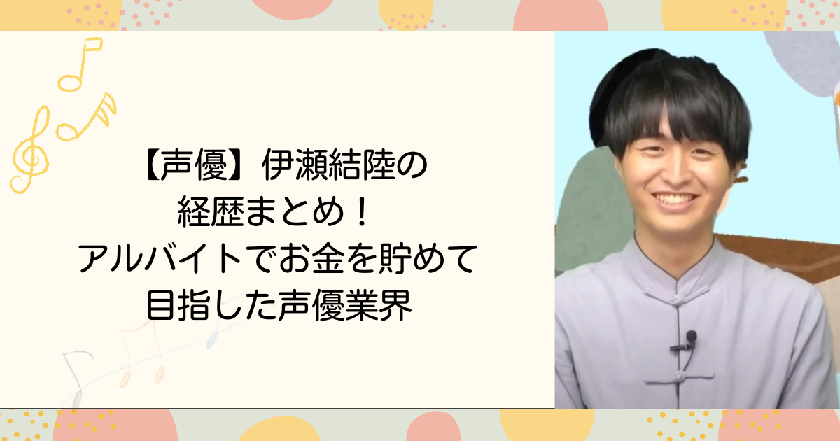 【声優】伊瀬結陸の経歴まとめ！アルバイトでお金を貯めて目指した声優業界（タイトル画像）