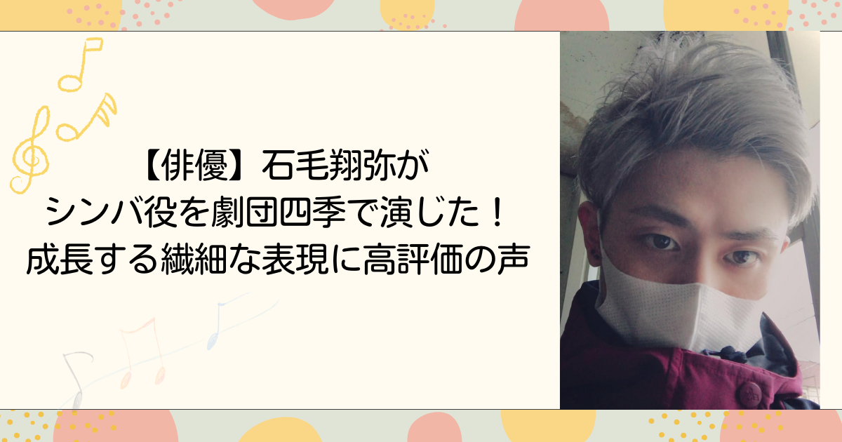 【俳優】石毛翔弥がシンバ役を劇団四季で演じた！成長する繊細な表現に高評価の声（タイトル画像）