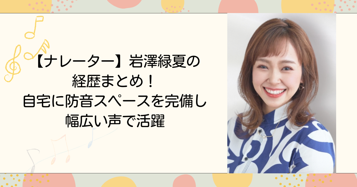 【ナレーター】岩澤緑夏の経歴まとめ！自宅に防音スペースを完備し幅広い声で活躍（タイトル画像）