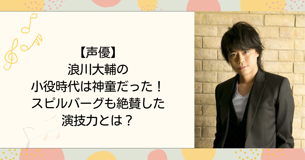 【声優】浪川大輔の小役時代は神童だった！スピルバーグも絶賛した演技力とは？（タイトル画像）