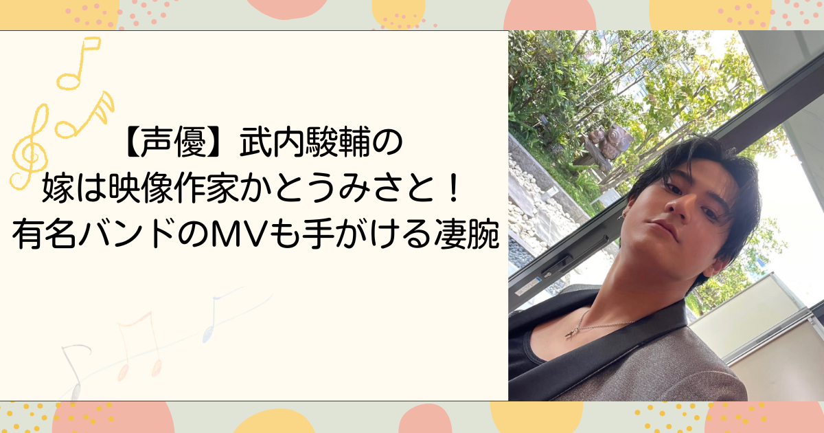 武内駿輔の嫁は映像作家かとうみさと！有名バンドのMVも手がける凄腕（タイトル画像）