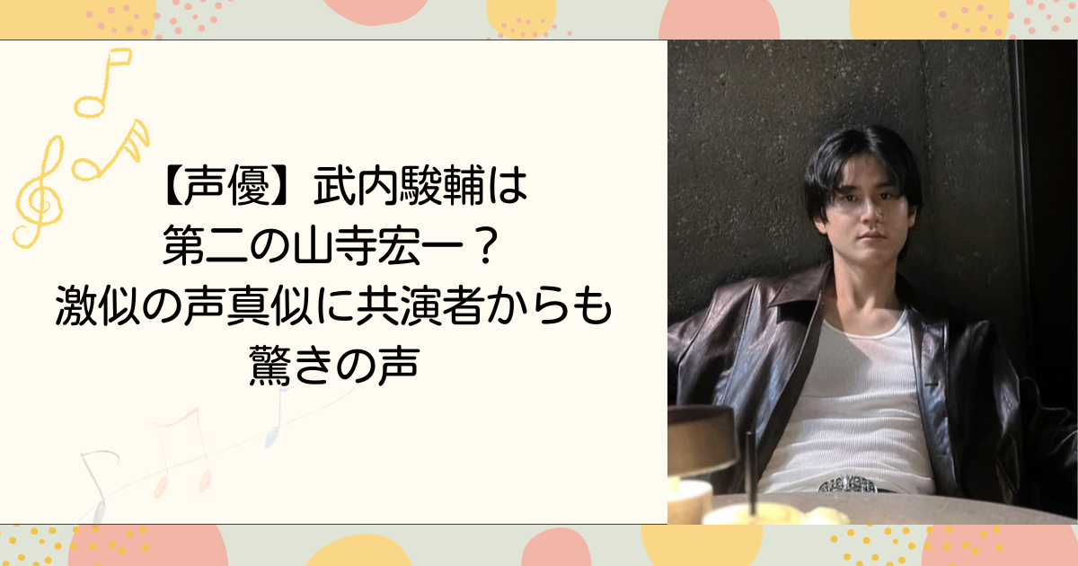 武内駿輔は第二の山寺宏一？激似の声真似に共演者からも驚きの声(タイトル画像)
