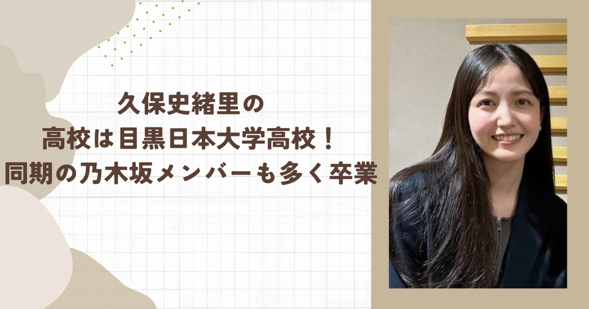 久保史緒里の高校は目黒日本大学高校！同期の乃木坂メンバーも多く卒業（タイトル画像）