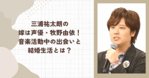 三浦祐太朗の嫁は声優・牧野由依！音楽活動中の出会いと結婚生活とは？
