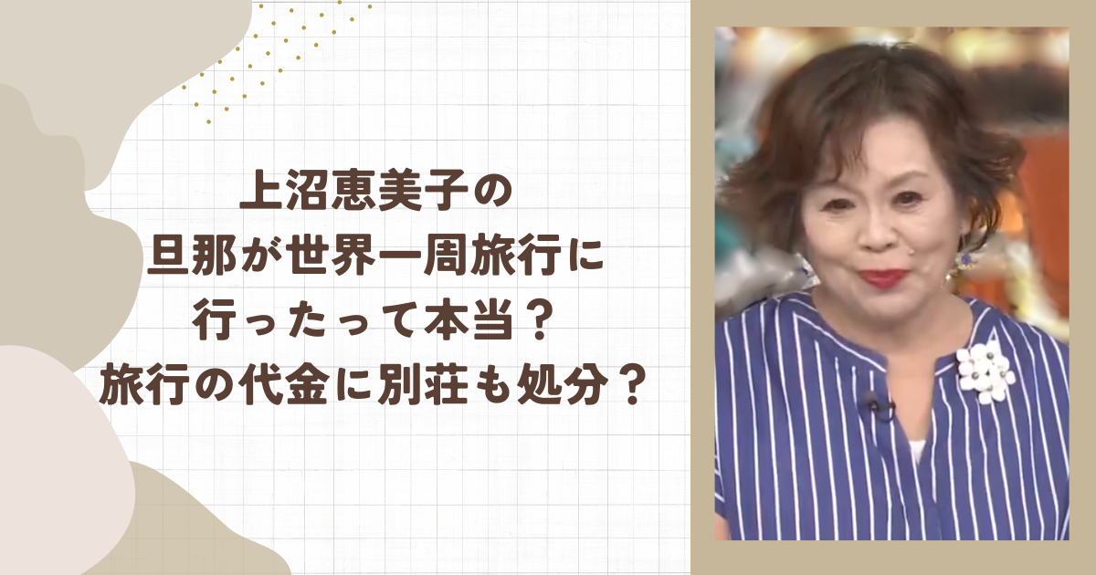 上沼恵美子の旦那が世界一周旅行に行ったって本当?旅行の代金に別荘も処分?
