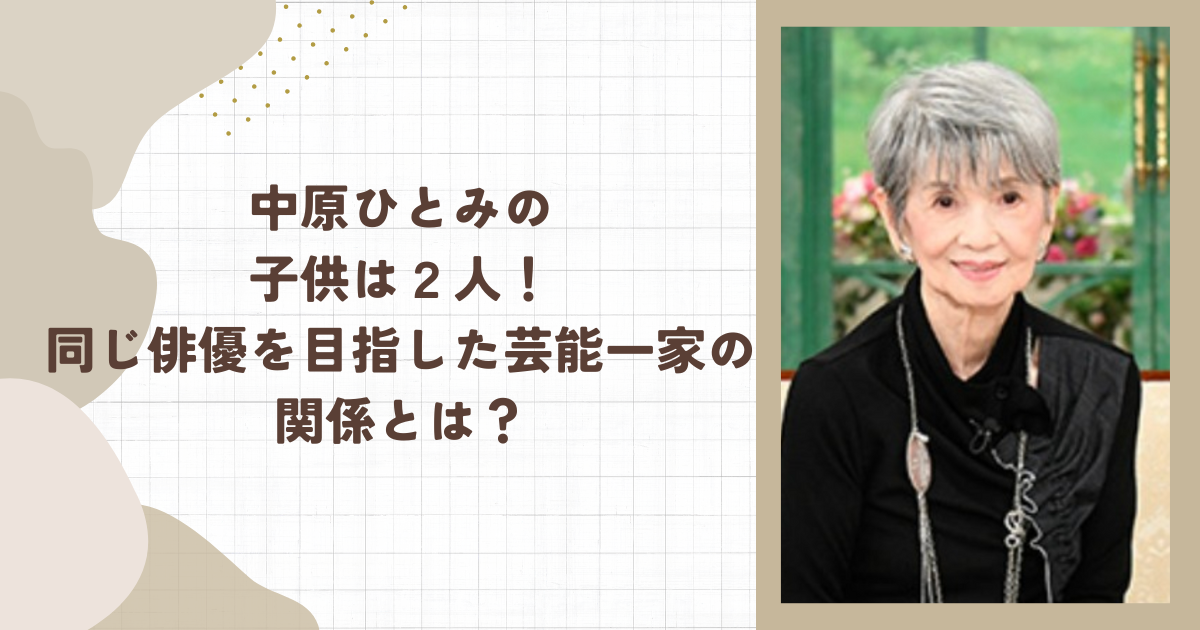 中原ひとみの子供は２人！同じ俳優を目指した芸能一家の関係とは？