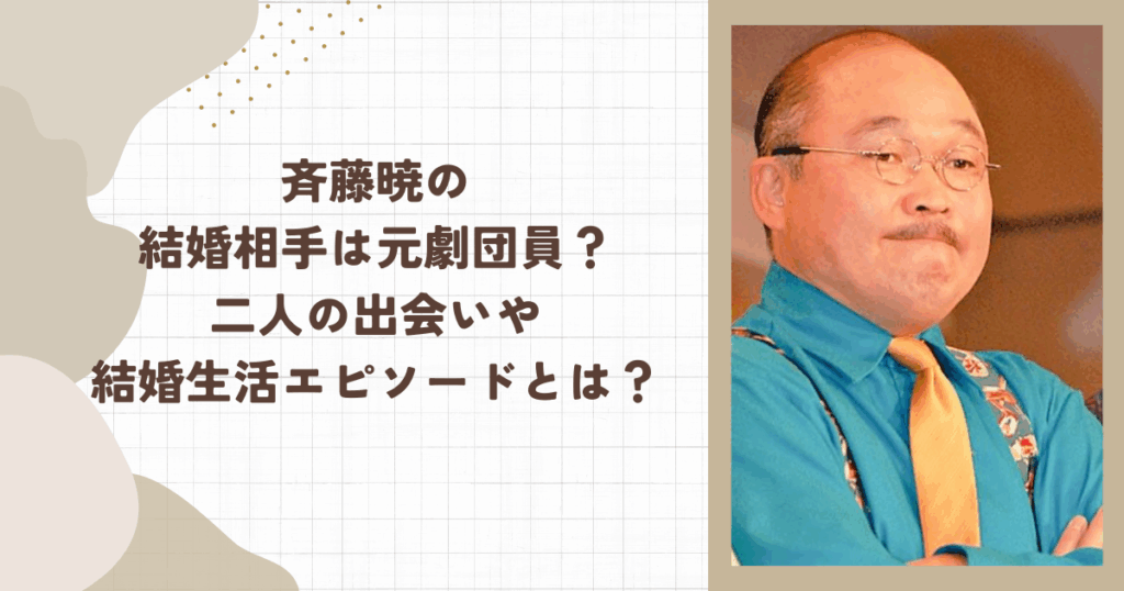 斉藤暁の結婚相手は元劇団員？二人の出会いや結婚生活エピソードとは？