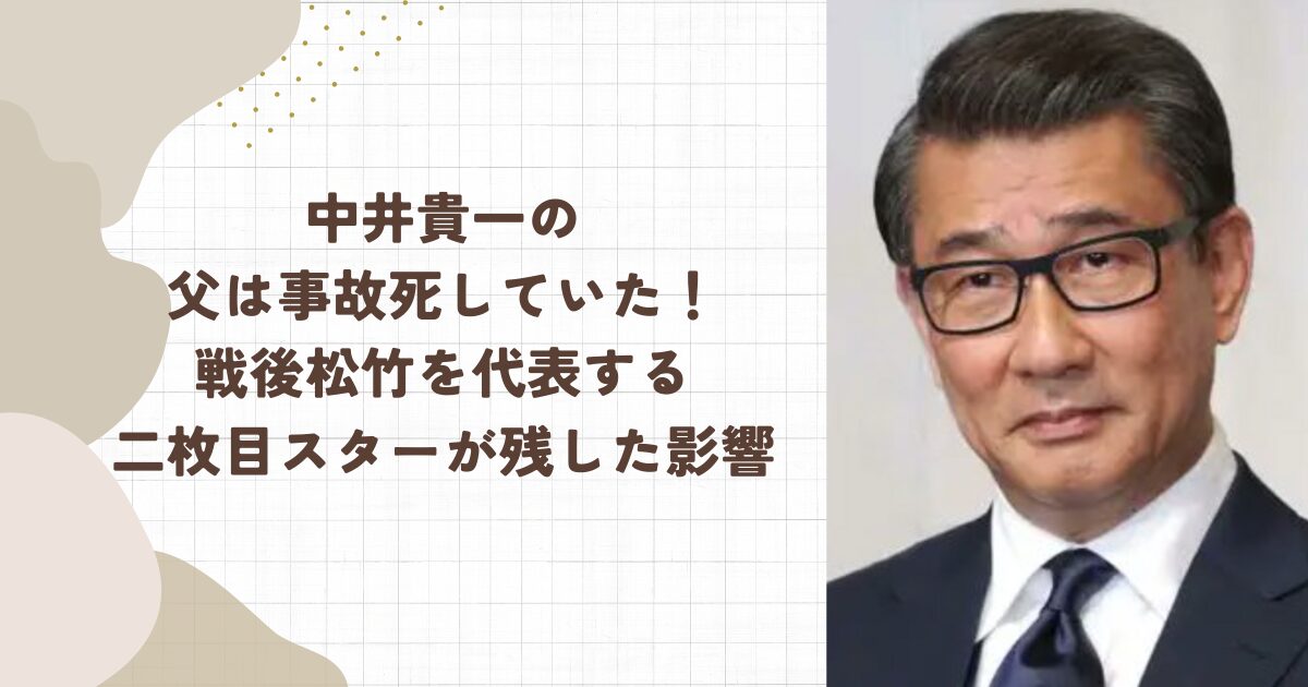 中井貴一の父は事故死していた！戦後松竹を代表する二枚目スターが残した影響