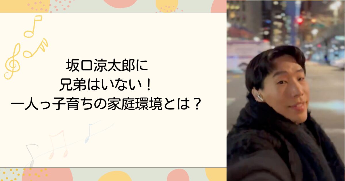 坂口涼太郎に兄弟はいない!一人っ子育ちの家庭環境とは?