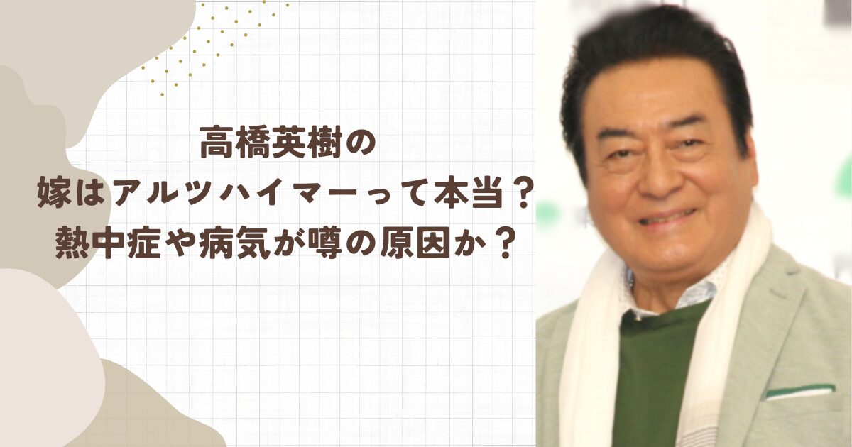 高橋英樹の嫁はアルツハイマーって本当?熱中症や病気が噂の原因か?