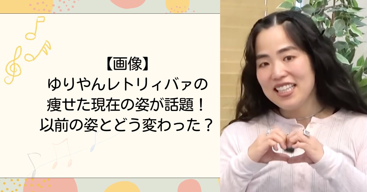 【画像】ゆりやんレトリィバァの痩せた現在の姿が話題！以前の姿とどう変わった？