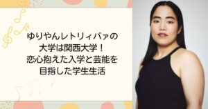 ゆりやんレトリィバァの大学は関西大学！恋心抱えた入学と芸能を目指した学生生活